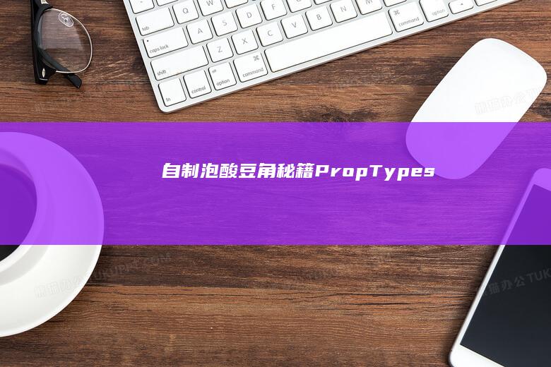 自制泡酸豆角秘籍PropTypes